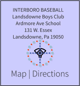 Map | Directions INTERBORO BASEBALL Landsdowne Boys Club Ardmore Ave School 131 W. Essex Landsdowne, Pa 19050