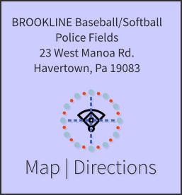 Map | Directions BROOKLINE Baseball/Softball Police Fields 23 West Manoa Rd. Havertown, Pa 19083